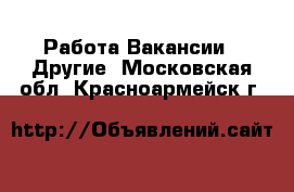 Работа Вакансии - Другие. Московская обл.,Красноармейск г.